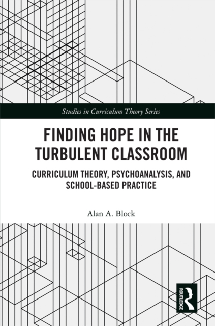 Finding Hope in the Turbulent Classroom : Curriculum Theory, Psychoanalysis, and School-Based Practice, PDF eBook