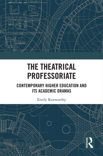 The Theatrical Professoriate : Contemporary Higher Education and Its Academic Dramas, PDF eBook