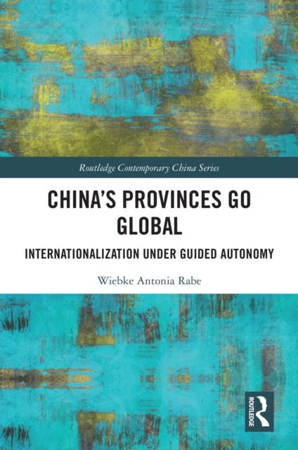 China’s Provinces Go Global : Internationalization Under Guided Autonomy, PDF eBook