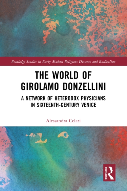 The World of Girolamo Donzellini : A Network of Heterodox Physicians in Sixteenth-Century Venice, PDF eBook
