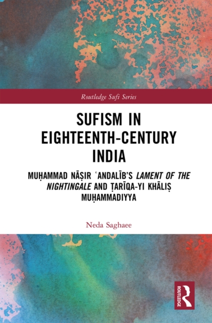 Sufism in Eighteenth-Century India : Muhammad Nasir ?Andalib's Lament of the Nightingale and Tariqa-yi Khalis Muhammadiyya, EPUB eBook