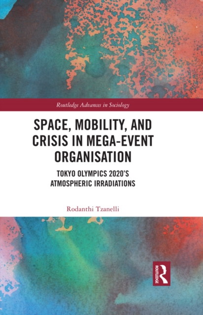 Space, Mobility, and Crisis in Mega-Event Organisation : Tokyo Olympics 2020's Atmospheric Irradiations, PDF eBook