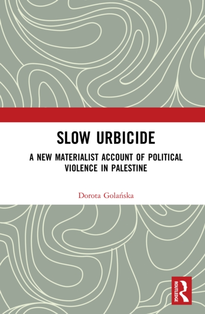 Slow Urbicide : A New Materialist Account of Political Violence in Palestine, EPUB eBook