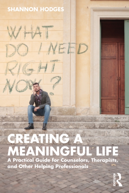 Creating a Meaningful Life : A Practical Guide for Counselors, Therapists, and Other Helping Professionals, PDF eBook
