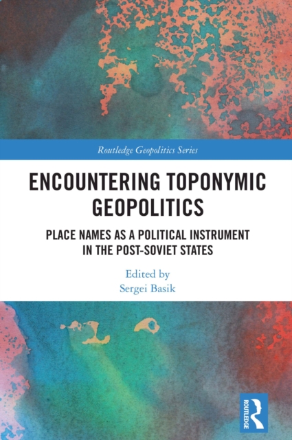 Encountering Toponymic Geopolitics : Place Names as a Political Instrument in the Post-Soviet States, PDF eBook