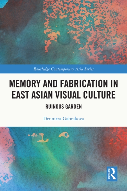 Memory and Fabrication in East Asian Visual Culture : Ruinous Garden, EPUB eBook