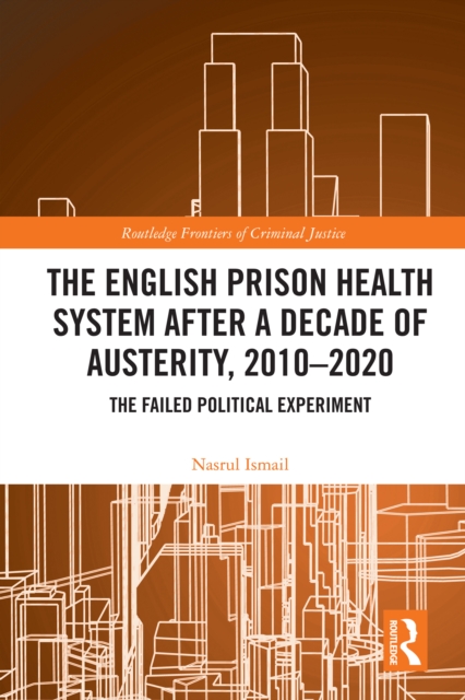 The English Prison Health System After a Decade of Austerity, 2010-2020 : The Failed Political Experiment, PDF eBook