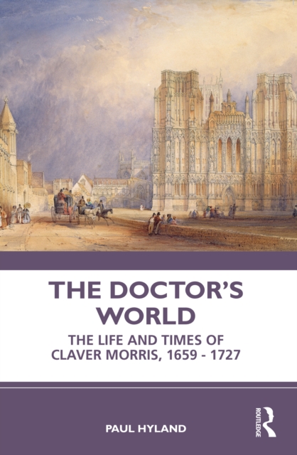 The Doctor's World : The Life and Times of Claver Morris, 1659 - 1727, PDF eBook