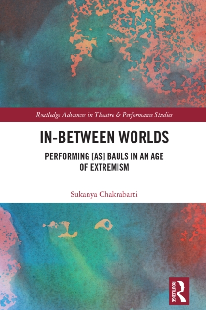 In-Between Worlds : Performing [as] Bauls in an Age of Extremism, EPUB eBook