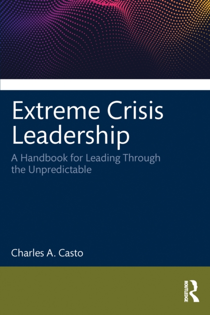 Extreme Crisis Leadership : A Handbook for Leading Through the Unpredictable, PDF eBook