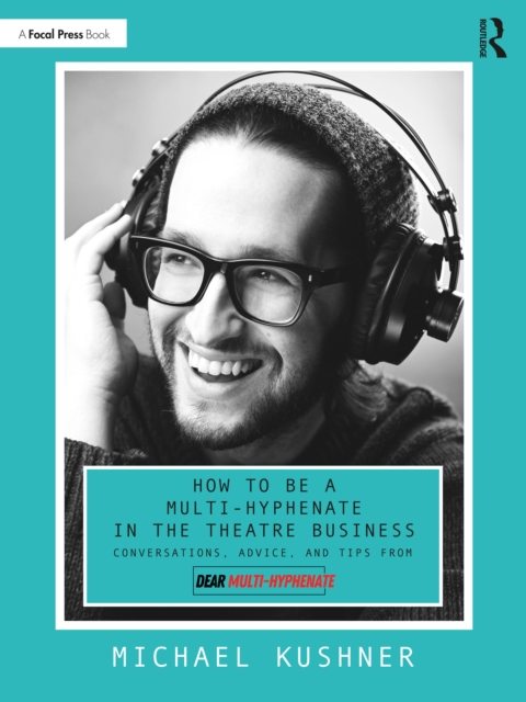 How to Be a Multi-Hyphenate in the Theatre Business: Conversations, Advice, and Tips from “Dear Multi-Hyphenate”, EPUB eBook