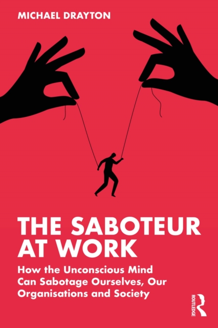 The Saboteur at Work : How the Unconscious Mind Can Sabotage Ourselves, Our Organisations and Society, PDF eBook