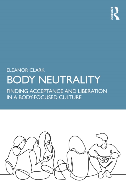 Body Neutrality : Finding Acceptance and Liberation in a Body-Focused Culture, PDF eBook