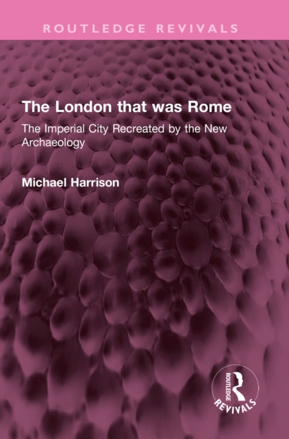 The London that was Rome : The Imperial City Recreated by the New Archaeology, PDF eBook