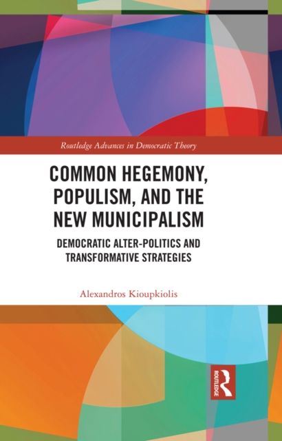 Common Hegemony, Populism, and the New Municipalism : Democratic Alter-Politics and Transformative Strategies, PDF eBook