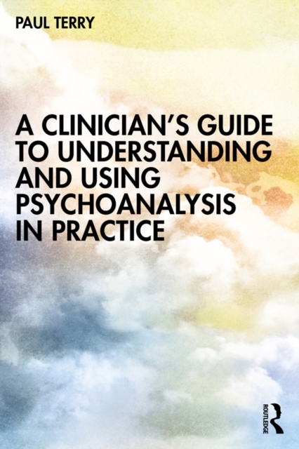A Clinician's Guide to Understanding and Using Psychoanalysis in Practice, PDF eBook
