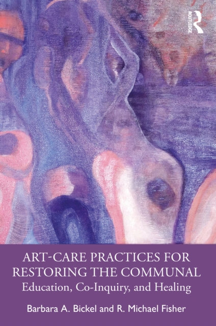 Art-Care Practices for Restoring the Communal : Education, Co-Inquiry, and Healing, PDF eBook