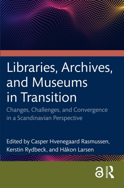 Libraries, Archives, and Museums in Transition : Changes, Challenges, and Convergence in a Scandinavian Perspective, PDF eBook