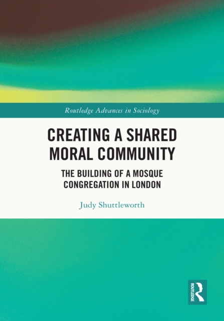 Creating a Shared Moral Community : The Building of a Mosque Congregation in London, EPUB eBook