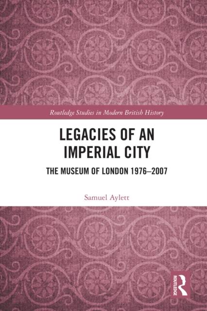 Legacies of an Imperial City : The Museum of London 1976-2007, PDF eBook