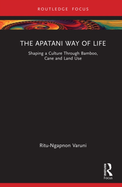 The Apatani Way of Life : Shaping a Culture Through Bamboo, Cane and Land Use, EPUB eBook