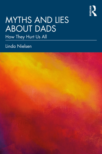 Myths and Lies about Dads : How They Hurt Us All, PDF eBook