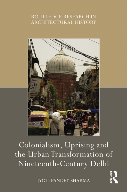 Colonialism, Uprising and the Urban Transformation of Nineteenth-Century Delhi, PDF eBook