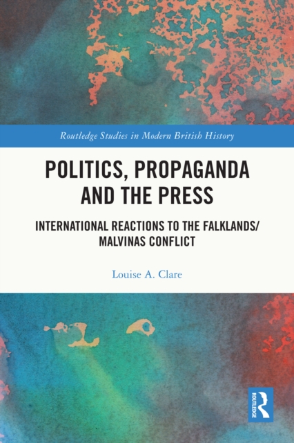 Politics, Propaganda and the Press : International Reactions to the Falklands/Malvinas Conflict, PDF eBook