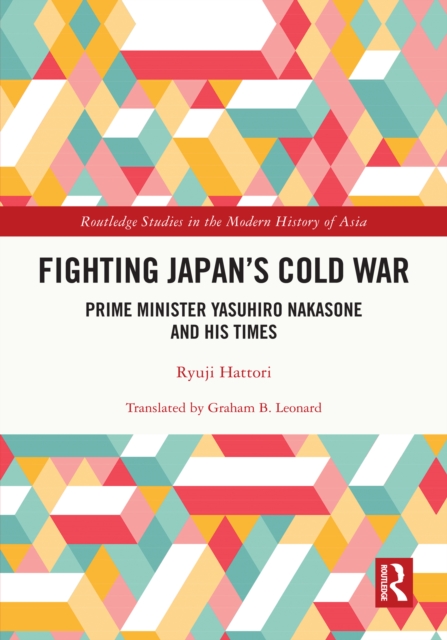 Fighting Japan's Cold War : Prime Minister Yasuhiro Nakasone and His Times, EPUB eBook