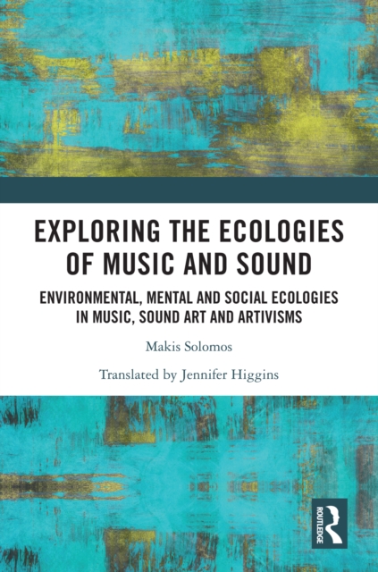 Exploring the Ecologies of Music and Sound : Environmental, Mental and Social Ecologies in Music, Sound Art and Artivisms, PDF eBook