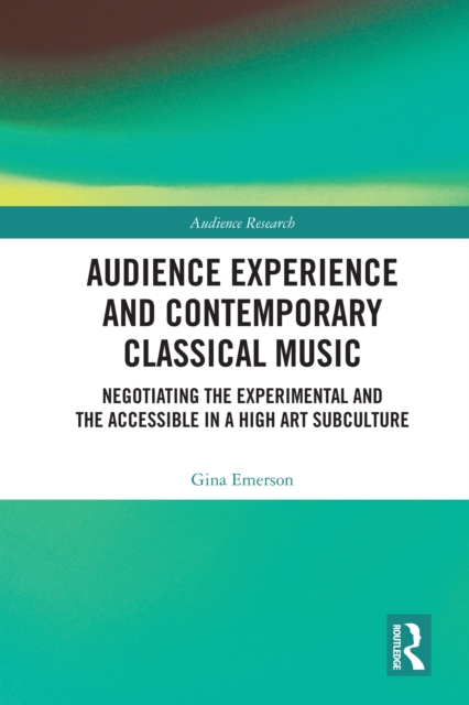 Audience Experience and Contemporary Classical Music : Negotiating the Experimental and the Accessible in a High Art Subculture, PDF eBook