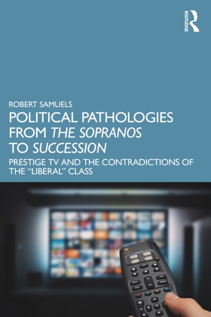 Political Pathologies from The Sopranos to Succession : Prestige TV and the Contradictions of the "Liberal" Class, PDF eBook