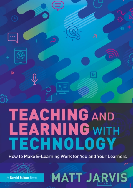 Teaching and Learning with Technology : How to Make E-Learning Work for You and Your Learners, PDF eBook