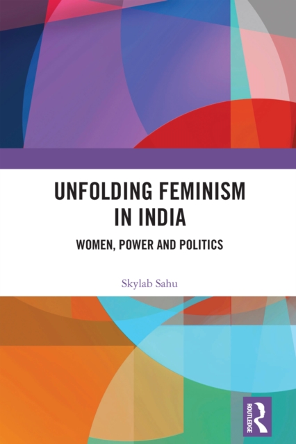 Unfolding Feminism in India : Women, Power and Politics, PDF eBook