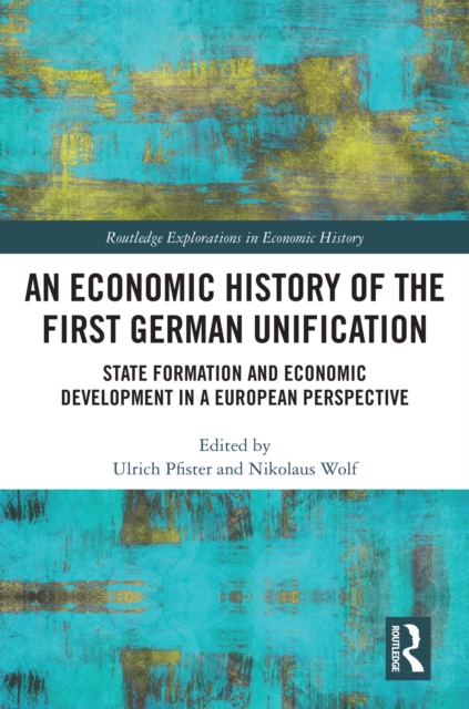 An Economic History of the First German Unification : State Formation and Economic Development in a European Perspective, EPUB eBook