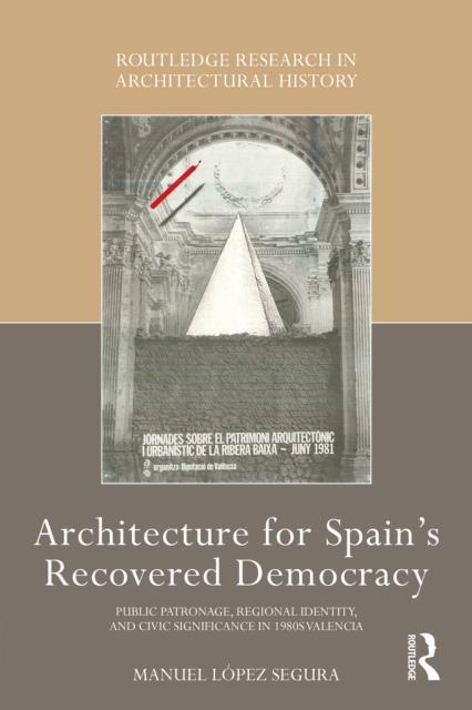 Architecture for Spain's Recovered Democracy : Public Patronage, Regional Identity, and Civic Significance in 1980s Valencia, PDF eBook