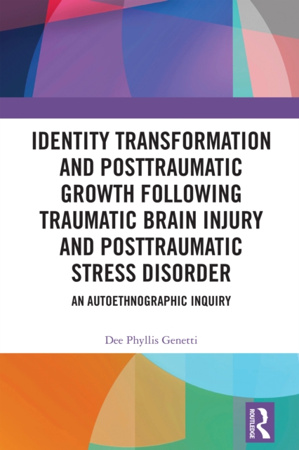 Identity Transformation and Posttraumatic Growth Following Traumatic Brain Injury and Posttraumatic Stress Disorder : An Autoethnographic Inquiry, PDF eBook