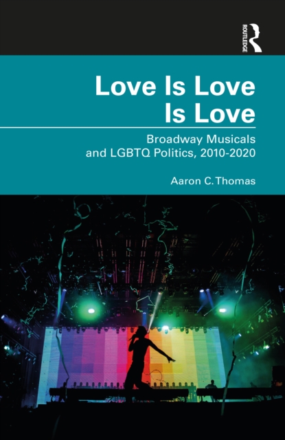 Love Is Love Is Love : Broadway Musicals and LGBTQ Politics, 2010-2020, EPUB eBook