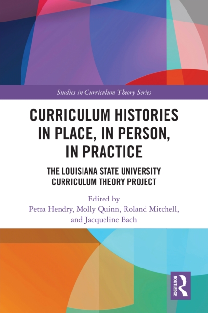 Curriculum Histories in Place, in Person, in Practice : The Louisiana State University Curriculum Theory Project, EPUB eBook