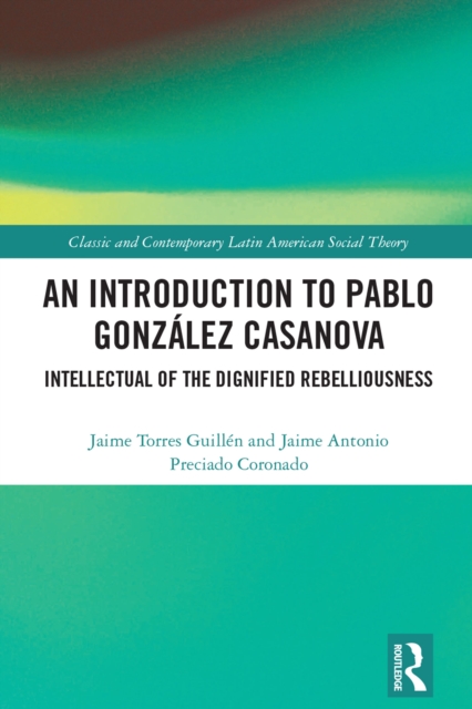 An Introduction to Pablo Gonzalez Casanova : Intellectual of the Dignified Rebelliousness, EPUB eBook