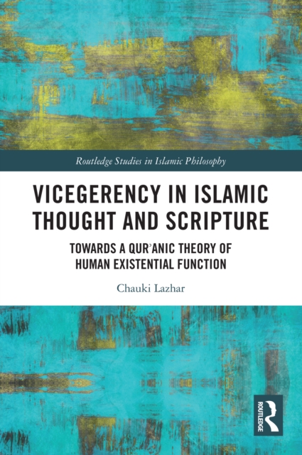 Vicegerency in Islamic Thought and Scripture : Towards a Qur'anic Theory of Human Existential Function, EPUB eBook