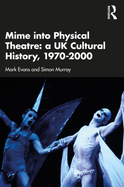 Mime into Physical Theatre: A UK Cultural History 1970-2000, PDF eBook