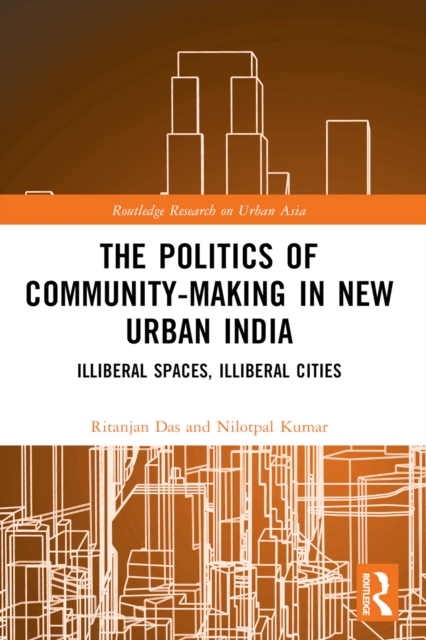 The Politics of Community-making in New Urban India : Illiberal Spaces, Illiberal Cities, PDF eBook