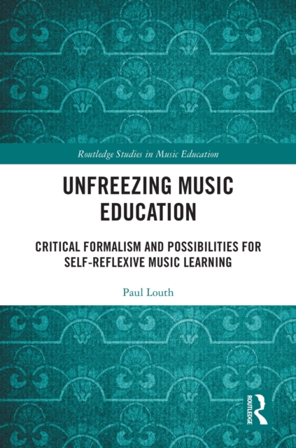 Unfreezing Music Education : Critical Formalism and Possibilities for Self-Reflexive Music Learning, EPUB eBook