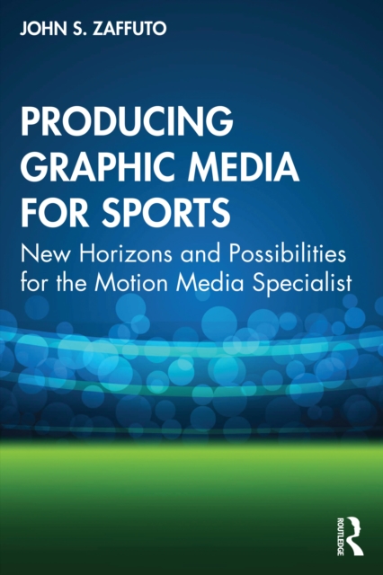 Producing Graphic Media for Sports : New Horizons and Possibilities for the Motion Media Specialist, PDF eBook