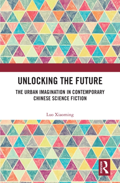 Unlocking the Future : The Urban Imagination in Contemporary Chinese Science Fiction, EPUB eBook