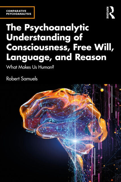 The Psychoanalytic Understanding of Consciousness, Free Will, Language, and Reason : What Makes Us Human?, EPUB eBook