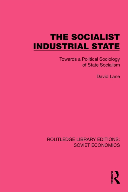 The Socialist Industrial State : Towards a Political Sociology of State Socialism, PDF eBook