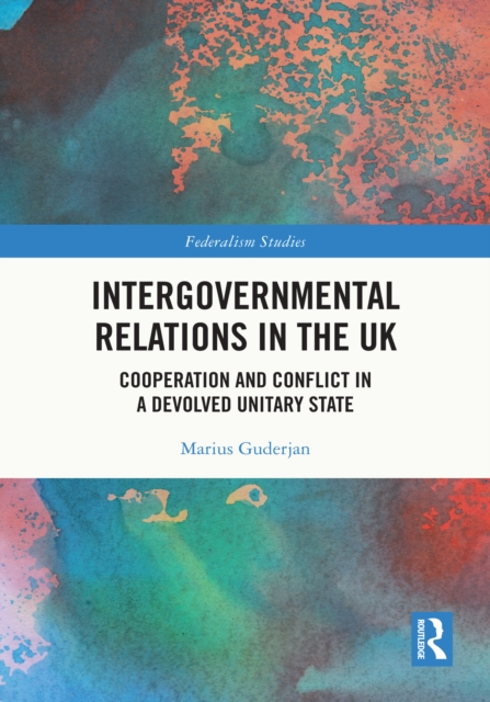 Intergovernmental Relations in the UK : Cooperation and Conflict in a Devolved Unitary State, PDF eBook