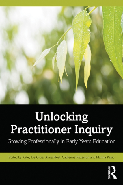 Unlocking Practitioner Inquiry : Growing Professionally in Early Years Education, PDF eBook